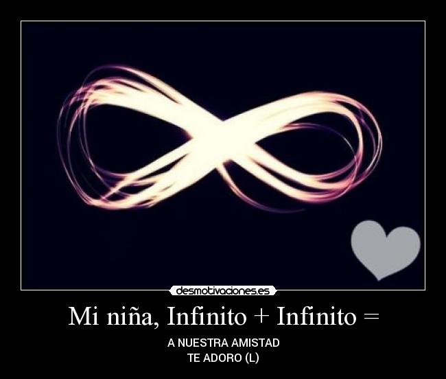 Mi niña, Infinito + Infinito = - A NUESTRA AMISTAD
TE ADORO (L)