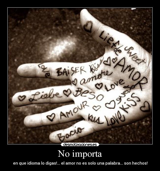 No importa - en que idioma lo digas!... el amor no es solo una palabra... son hechos!