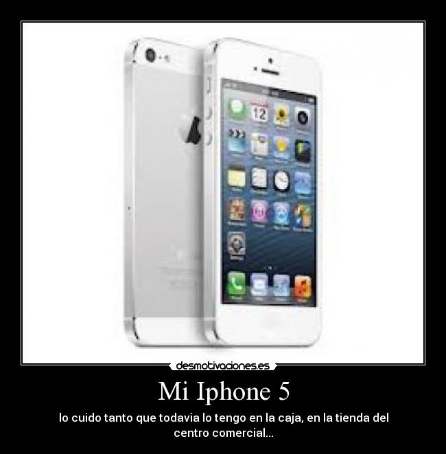 Mi Iphone 5 - lo cuido tanto que todavia lo tengo en la caja, en la tienda del centro comercial...