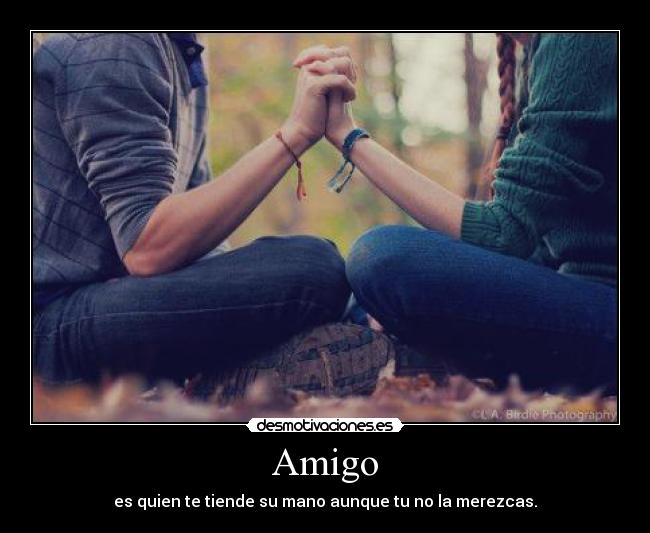 Amigo - es quien te tiende su mano aunque tu no la merezcas.