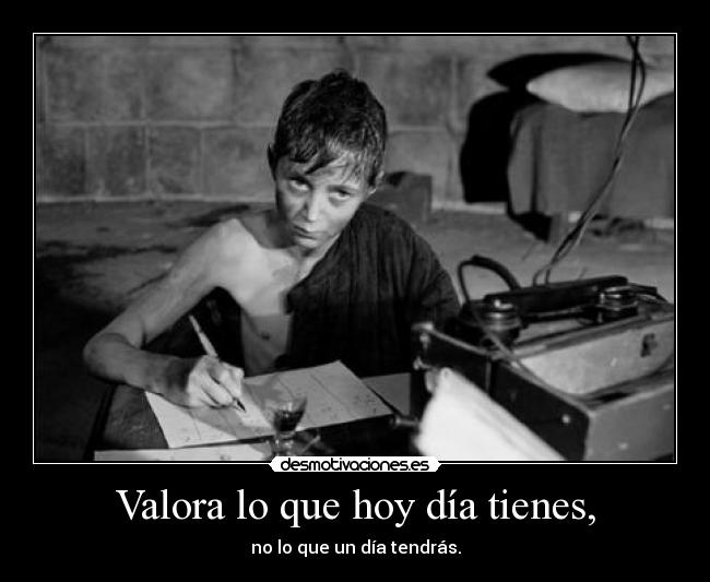 Valora lo que hoy día tienes, - no lo que un día tendrás.