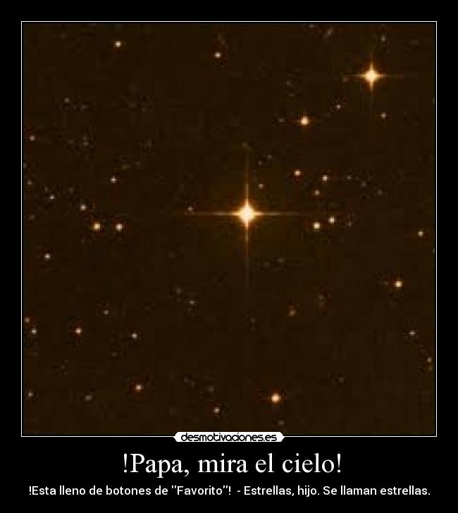 !Papa, mira el cielo! - !Esta lleno de botones de Favorito!  - Estrellas, hijo. Se llaman estrellas.