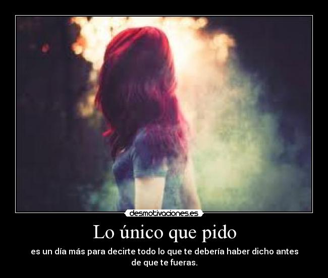 Lo único que pido - es un día más para decirte todo lo que te debería haber dicho antes de que te fueras.