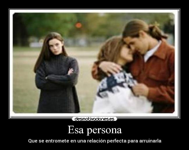 Esa persona - Que se entromete en una relación perfecta para arruinarla