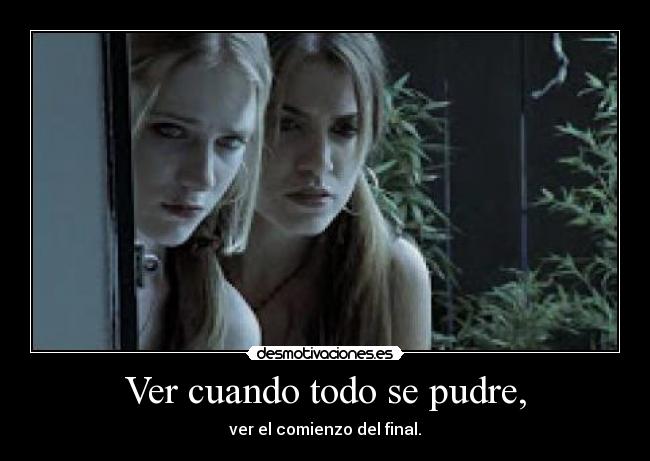 Ver cuando todo se pudre, - ver el comienzo del final.