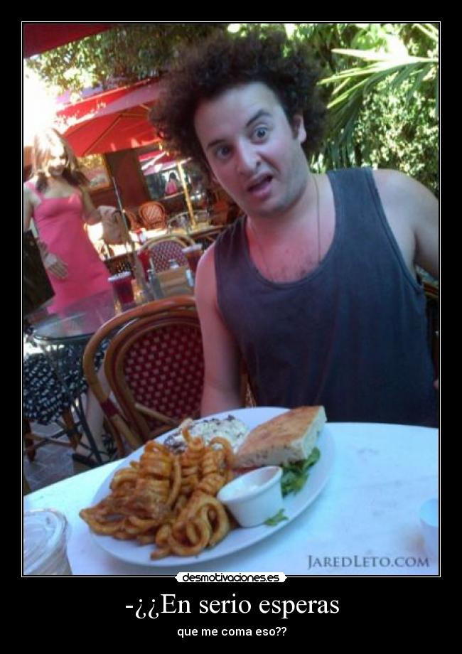 -¿¿En serio esperas - que me coma eso??