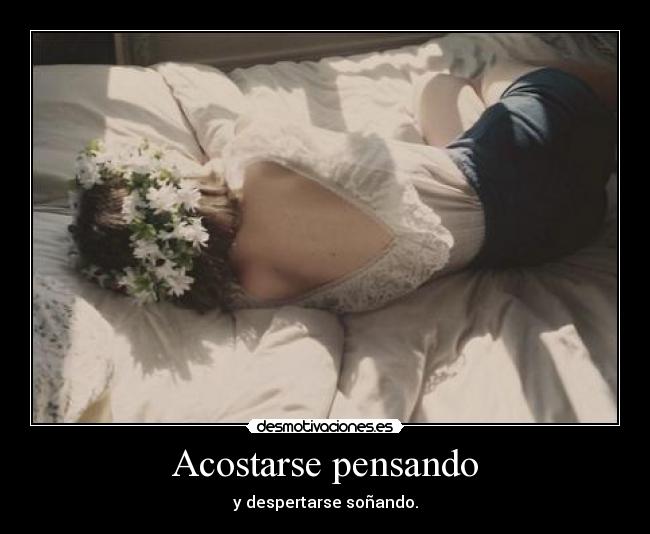 Acostarse pensando - y despertarse soñando.