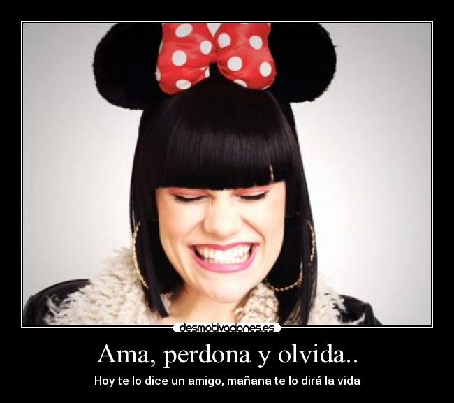 Ama, perdona y olvida.. - Hoy te lo dice un amigo, mañana te lo dirá la vida