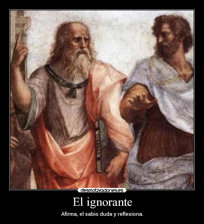 El ignorante - Afirma, el sabio duda y reflexiona.