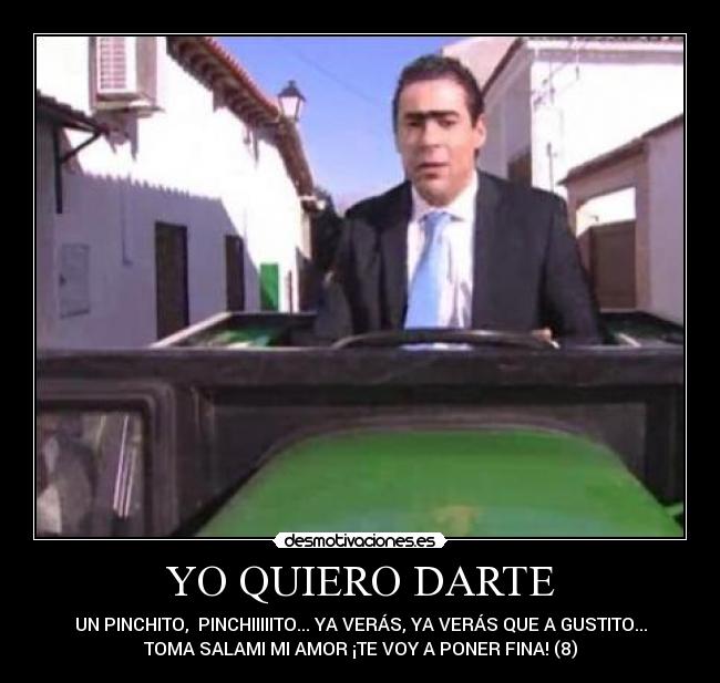 YO QUIERO DARTE - UN PINCHITO,  PINCHIIIIITO... YA VERÁS, YA VERÁS QUE A GUSTITO...
TOMA SALAMI MI AMOR ¡TE VOY A PONER FINA! (8)