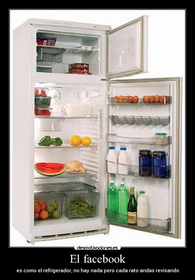 El facebook - es como el refrigerador, no hay nada pero cada rato andas revisando