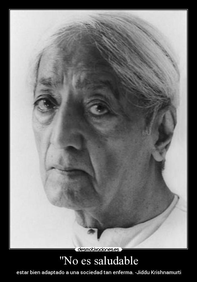 No es saludable - estar bien adaptado a una sociedad tan enferma. -Jiddu Krishnamurti