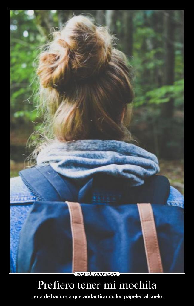 Prefiero tener mi mochila - llena de basura a que andar tirando los papeles al suelo.