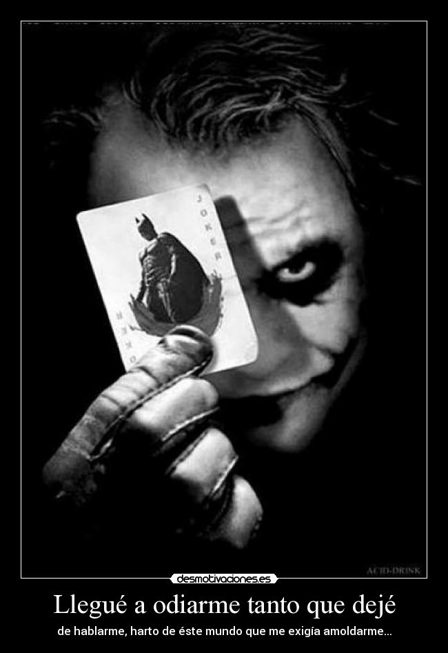 Llegué a odiarme tanto que dejé - de hablarme, harto de éste mundo que me exigía amoldarme...