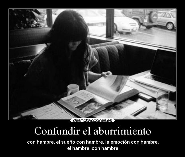 Confundir el aburrimiento - con hambre, el sueño con hambre, la emoción con hambre,
 el hambre  con hambre.