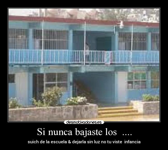Si nunca bajaste los  .... - suich de la escuela & dejarla sin luz no tu viste  infancia