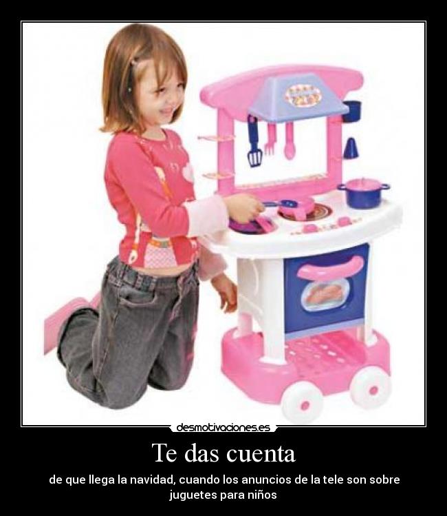 Te das cuenta - de que llega la navidad, cuando los anuncios de la tele son sobre juguetes para niños