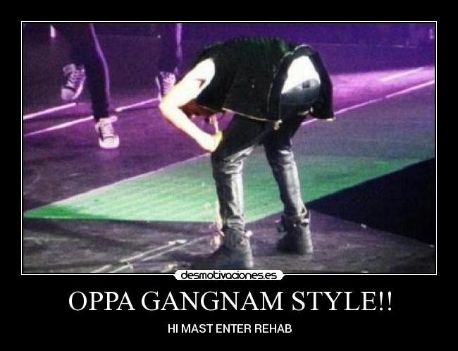 OPPA GANGNAM STYLE!! - HI MAST ENTER REHAB