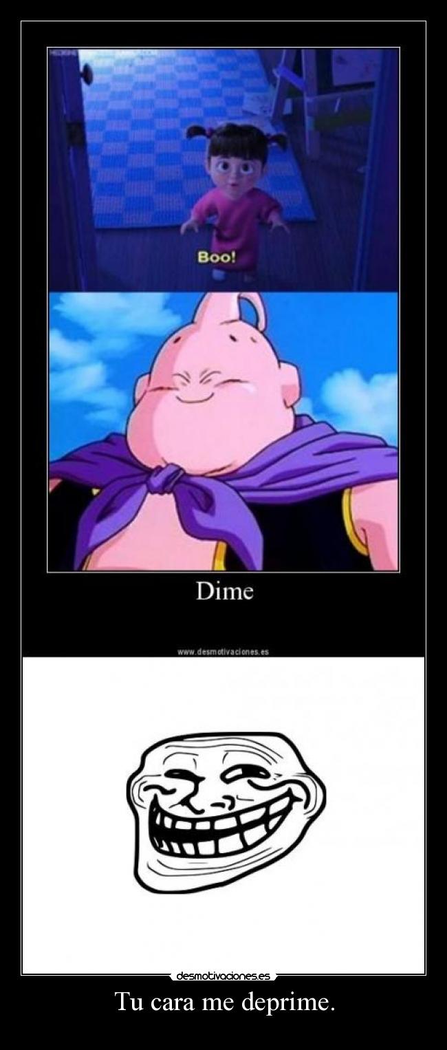 Tu cara me deprime. -