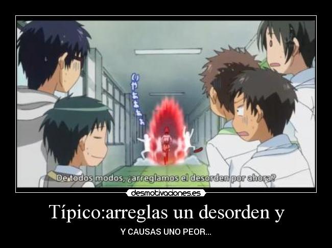 Típico:arreglas un desorden y - Y CAUSAS UNO PEOR...