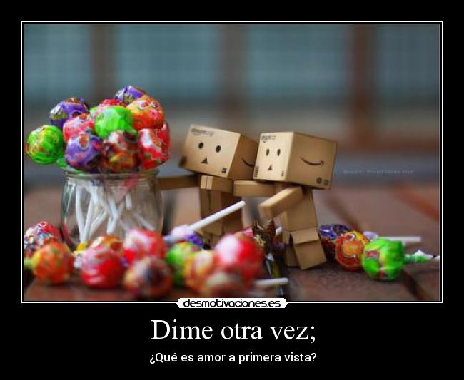 Dime otra vez; - ¿Qué es amor a primera vista?