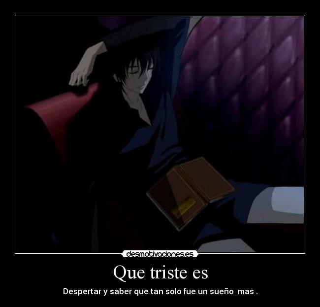 Que triste es - Despertar y saber que tan solo fue un sueño mas .