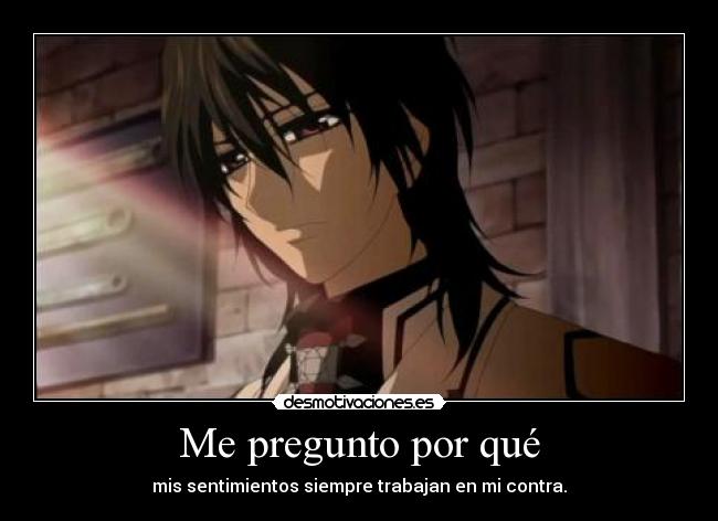 Me pregunto por qué - mis sentimientos siempre trabajan en mi contra.