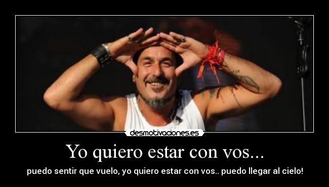 Yo quiero estar con vos... - puedo sentir que vuelo, yo quiero estar con vos.. puedo llegar al cielo!
