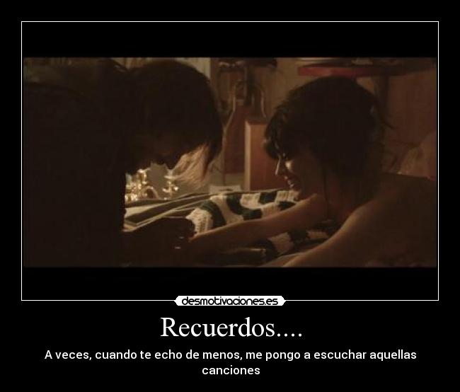Recuerdos.... - A veces, cuando te echo de menos, me pongo a escuchar aquellas canciones