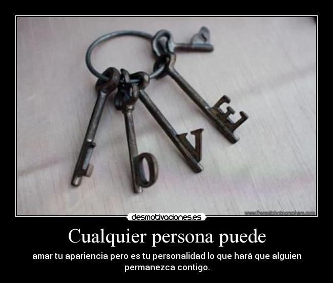 Cualquier persona puede - amar tu apariencia pero es tu personalidad lo que hará que alguien
permanezca contigo.