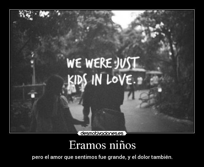 Eramos niños - pero el amor que sentimos fue grande, y el dolor también.