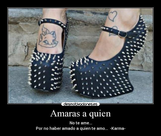 Amaras a quien - No te ame...
Por no haber amado a quien te amo... -Karma-