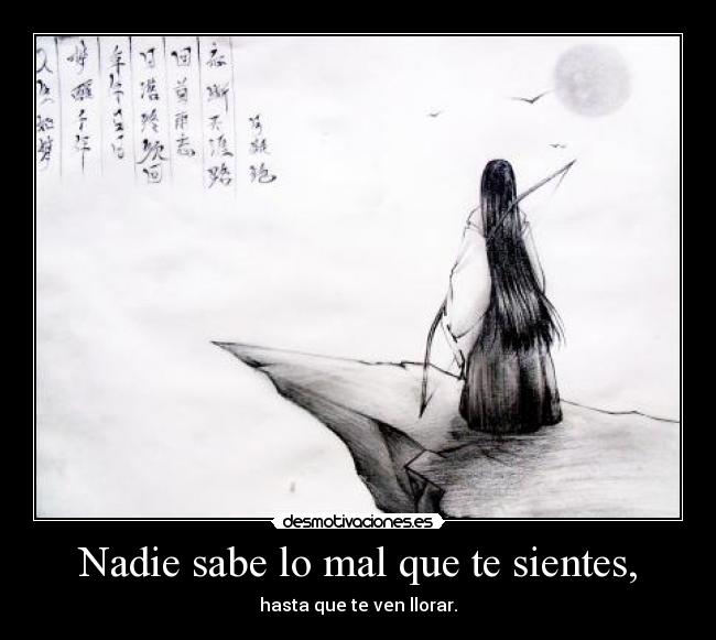 Nadie sabe lo mal que te sientes, - hasta que te ven llorar.