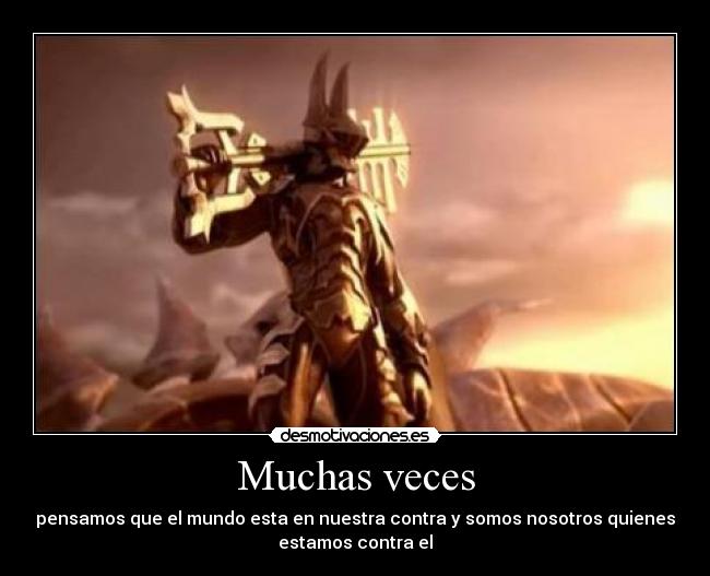 Muchas veces - pensamos que el mundo esta en nuestra contra y somos nosotros quienes
estamos contra el