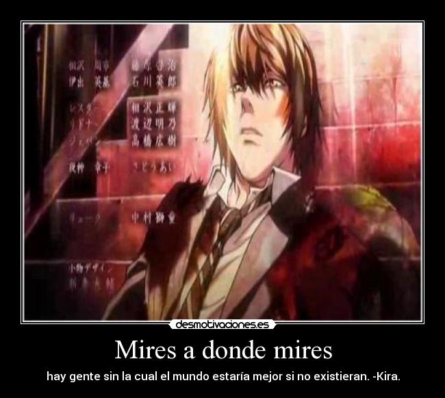 Mires a donde mires - hay gente sin la cual el mundo estaría mejor si no existieran. -Kira.