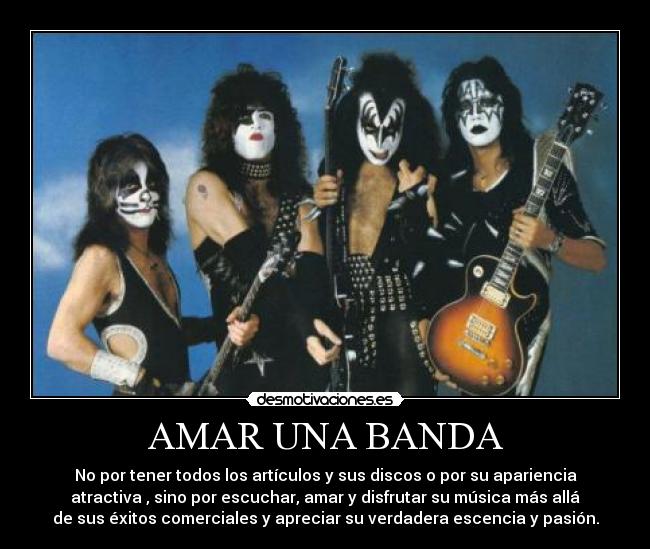 AMAR UNA BANDA - No por tener todos los artículos y sus discos o por su apariencia
atractiva , sino por escuchar, amar y disfrutar su música más allá
de sus éxitos comerciales y apreciar su verdadera escencia y pasión.