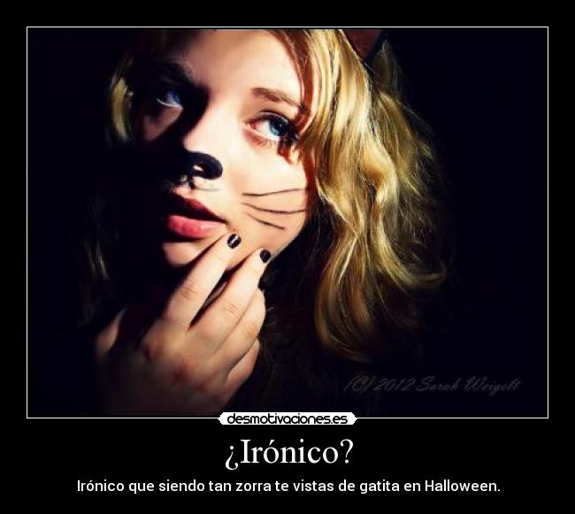 ¿Irónico? - Irónico que siendo tan zorra te vistas de gatita en Halloween.