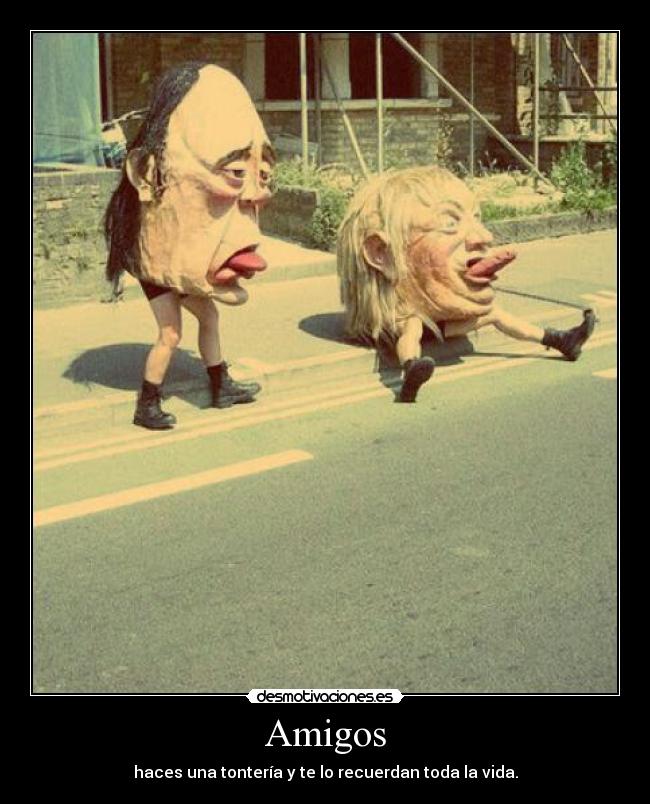 Amigos - haces una tontería y te lo recuerdan toda la vida.