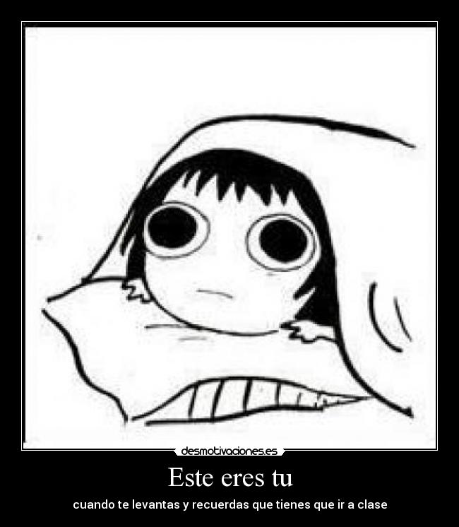 Este eres tu - cuando te levantas y recuerdas que tienes que ir a clase