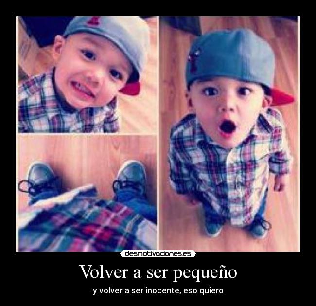 Volver a ser pequeño - y volver a ser inocente, eso quiero