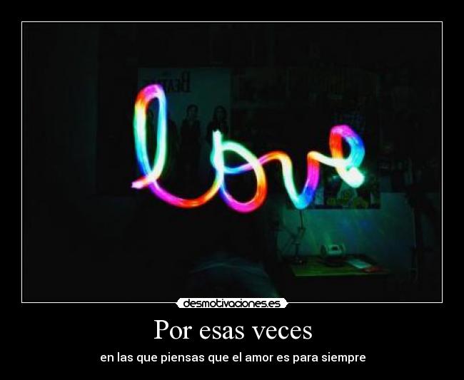 Por esas veces - en las que piensas que el amor es para siempre