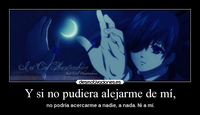 Y si no pudiera alejarme de mí, - no podría acercarme a nadie, a nada. Ni a mí.