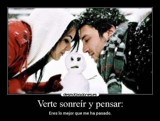 Verte sonreír y pensar: - Eres lo mejor que me ha pasado.