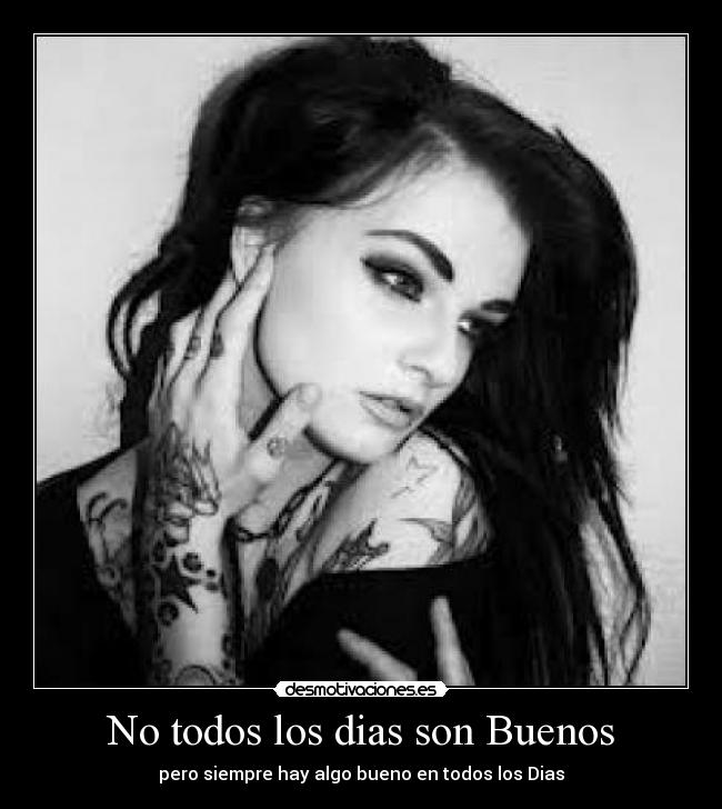 No todos los dias son Buenos - pero siempre hay algo bueno en todos los Dias