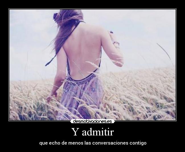 Y admitir - que echo de menos las conversaciones contigo