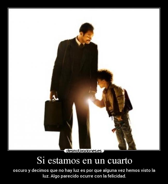 Si estamos en un cuarto - oscuro y decimos que no hay luz es por que alguna vez hemos visto la
luz. Algo parecido ocurre con la felicidad.