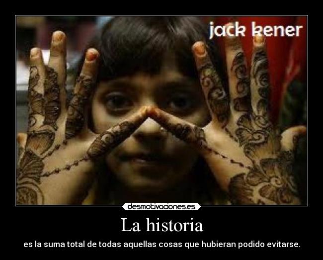 La historia - es la suma total de todas aquellas cosas que hubieran podido evitarse.