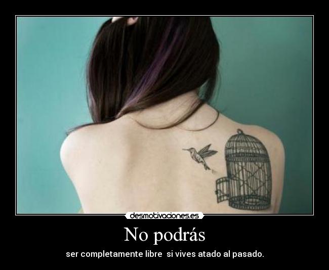 No podrás - ser completamente libre si vives atado al pasado.