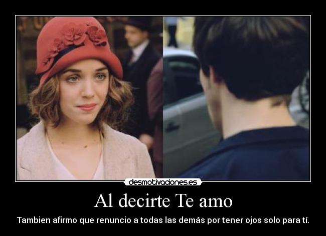 Al decirte Te amo - Tambien afirmo que renuncio a todas las demás por tener ojos solo para tí.