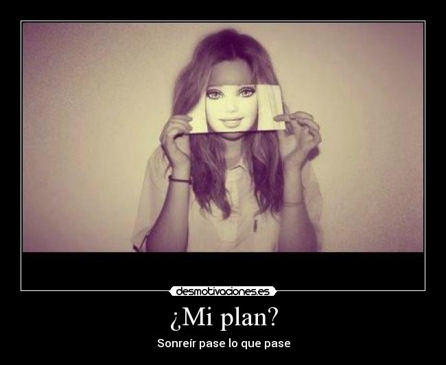 ¿Mi plan? - Sonreír pase lo que pase